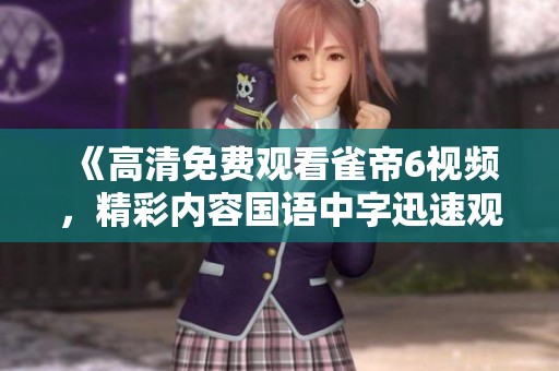 《高清免费观看雀帝6视频，精彩内容国语中字迅速观看》