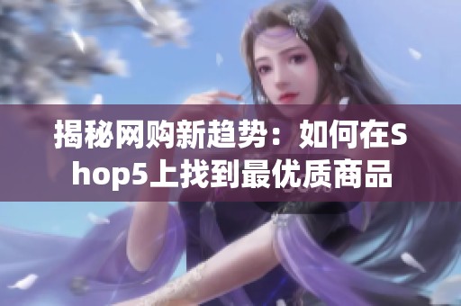 揭秘网购新趋势：如何在Shop5上找到最优质商品