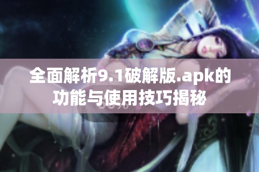 全面解析9.1破解版.apk的功能与使用技巧揭秘