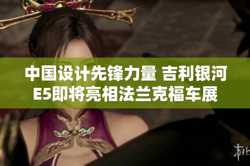中国设计先锋力量 吉利银河E5即将亮相法兰克福车展
