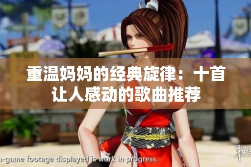 重温妈妈的经典旋律：十首让人感动的歌曲推荐