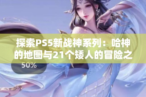 探索PS5新战神系列：哈神的地图与21个矮人的冒险之旅