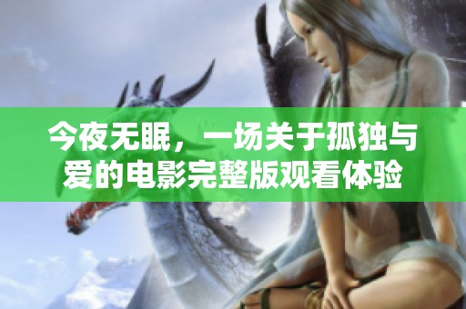 今夜无眠，一场关于孤独与爱的电影完整版观看体验