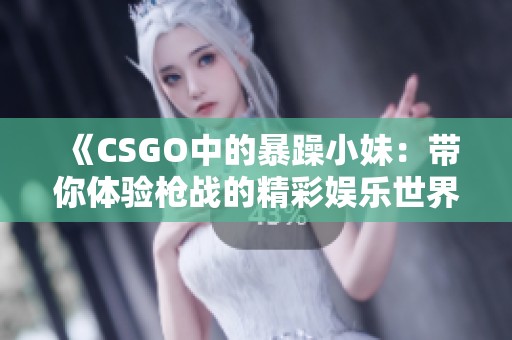 《CSGO中的暴躁小妹：带你体验枪战的精彩娱乐世界》