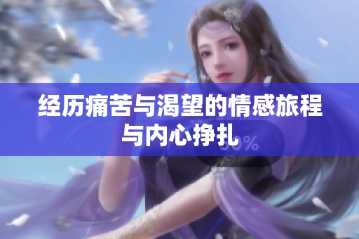 经历痛苦与渴望的情感旅程与内心挣扎
