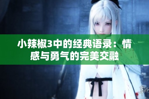 小辣椒3中的经典语录：情感与勇气的完美交融