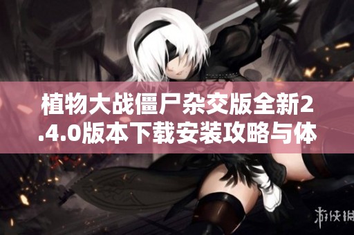 植物大战僵尸杂交版全新2.4.0版本下载安装攻略与体验分享