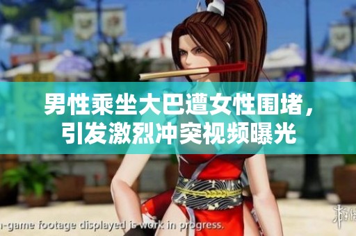 男性乘坐大巴遭女性围堵，引发激烈冲突视频曝光