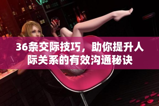 36条交际技巧，助你提升人际关系的有效沟通秘诀
