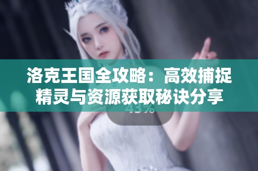 洛克王国全攻略：高效捕捉精灵与资源获取秘诀分享