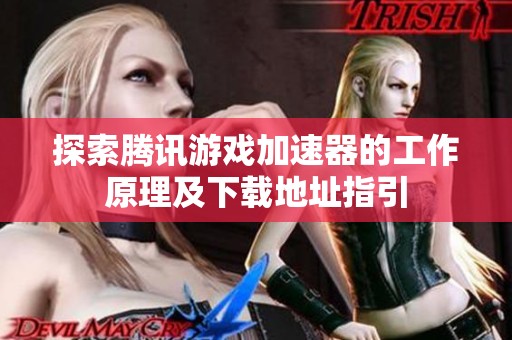 探索腾讯游戏加速器的工作原理及下载地址指引