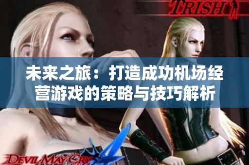 未来之旅：打造成功机场经营游戏的策略与技巧解析