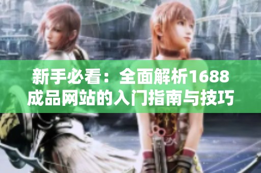 新手必看：全面解析1688成品网站的入门指南与技巧