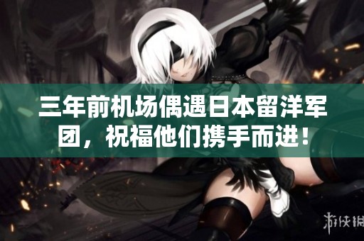 三年前机场偶遇日本留洋军团，祝福他们携手而进！