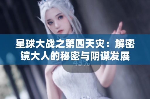 星球大战之第四天灾：解密镜大人的秘密与阴谋发展