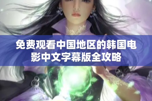 免费观看中国地区的韩国电影中文字幕版全攻略