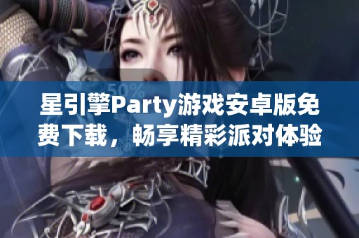 星引擎Party游戏安卓版免费下载，畅享精彩派对体验！