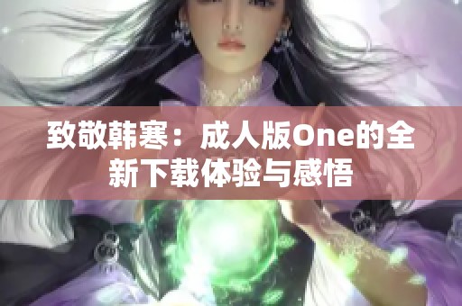 致敬韩寒：成人版One的全新下载体验与感悟