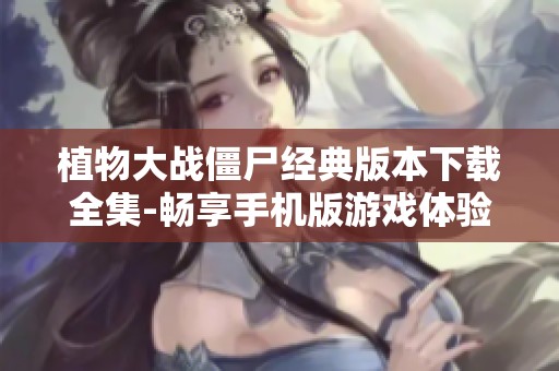 植物大战僵尸经典版本下载全集-畅享手机版游戏体验