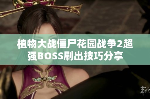 植物大战僵尸花园战争2超强BOSS刷出技巧分享