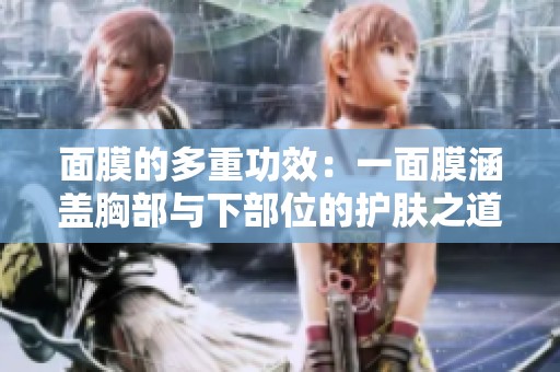 面膜的多重功效：一面膜涵盖胸部与下部位的护肤之道