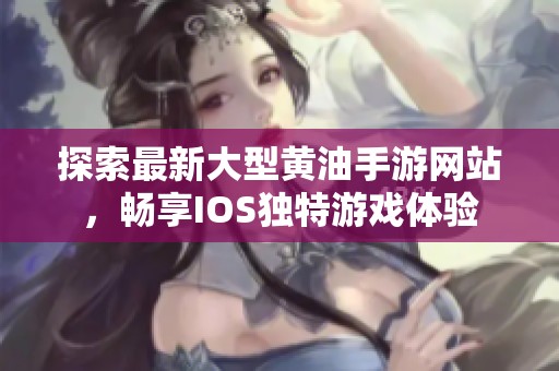 探索最新大型黄油手游网站，畅享IOS独特游戏体验