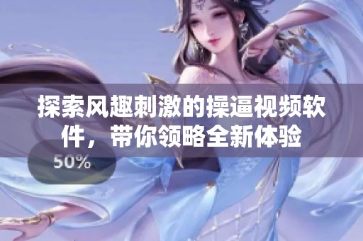 探索风趣刺激的操逼视频软件，带你领略全新体验