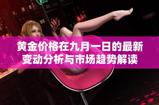 黄金价格在九月一日的最新变动分析与市场趋势解读