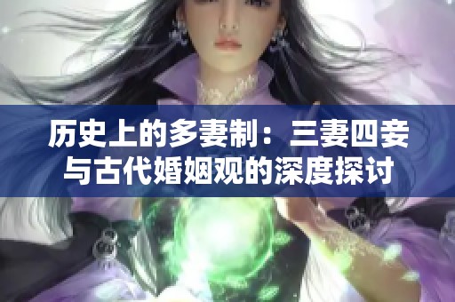 历史上的多妻制：三妻四妾与古代婚姻观的深度探讨