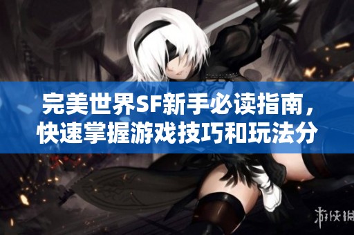 完美世界SF新手必读指南，快速掌握游戏技巧和玩法分析