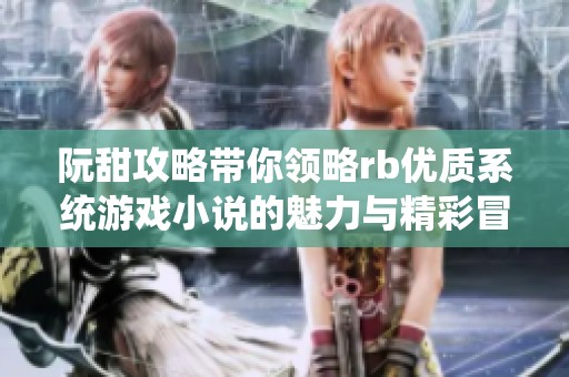 阮甜攻略带你领略rb优质系统游戏小说的魅力与精彩冒险