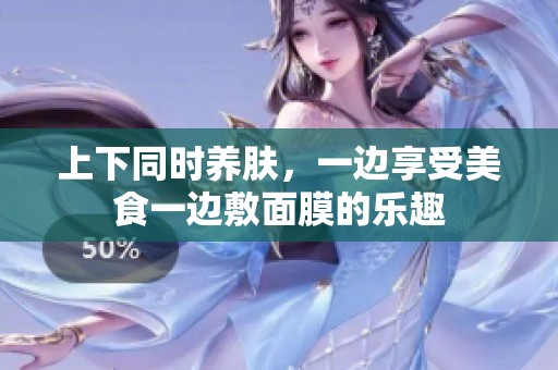 上下同时养肤，一边享受美食一边敷面膜的乐趣