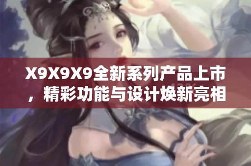 X9X9X9全新系列产品上市，精彩功能与设计焕新亮相