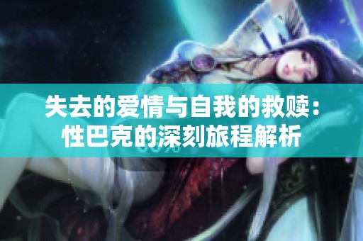 失去的爱情与自我的救赎：性巴克的深刻旅程解析