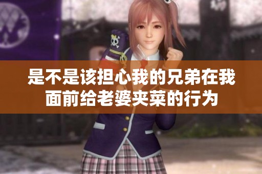 是不是该担心我的兄弟在我面前给老婆夹菜的行为