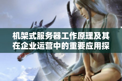机架式服务器工作原理及其在企业运营中的重要应用探索