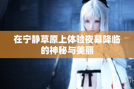 在宁静草原上体验夜幕降临的神秘与美丽