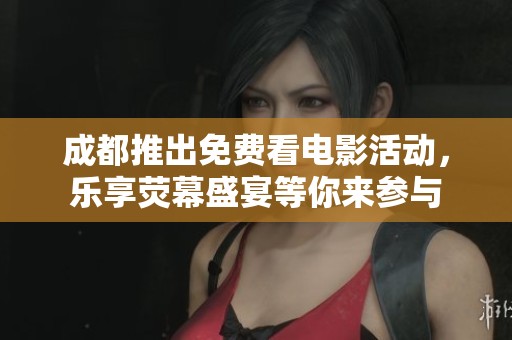 成都推出免费看电影活动，乐享荧幕盛宴等你来参与