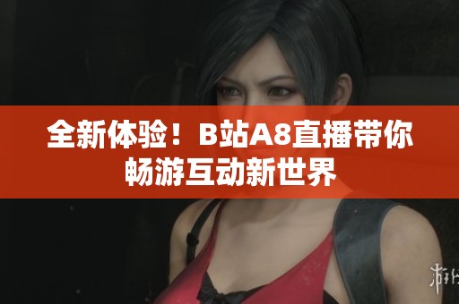 全新体验！B站A8直播带你畅游互动新世界