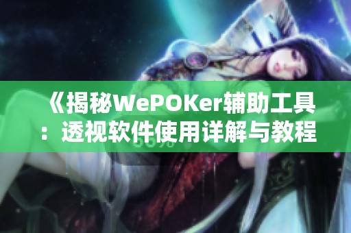 《揭秘WePOKer辅助工具：透视软件使用详解与教程分享》