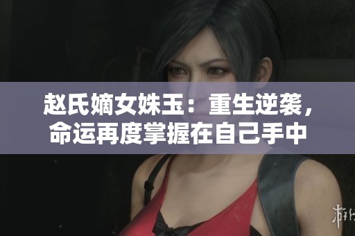 赵氏嫡女姝玉：重生逆袭，命运再度掌握在自己手中