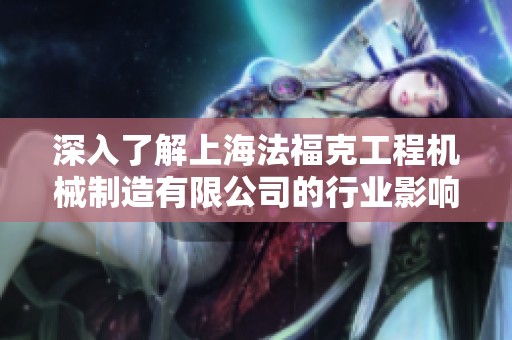 深入了解上海法福克工程机械制造有限公司的行业影响与发展潜力