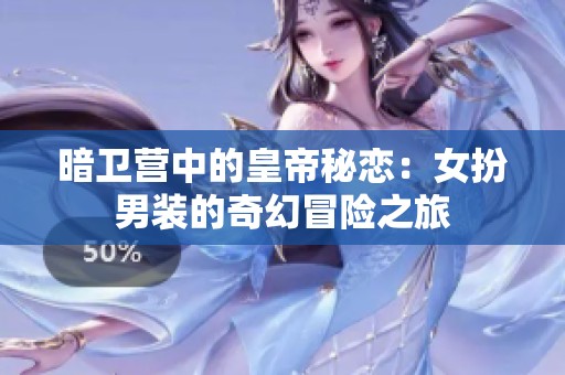 暗卫营中的皇帝秘恋：女扮男装的奇幻冒险之旅
