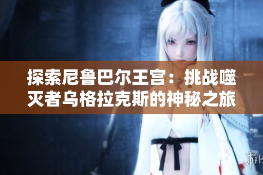 探索尼鲁巴尔王宫：挑战噬灭者乌格拉克斯的神秘之旅