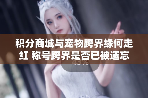 积分商城与宠物跨界缘何走红 称号跨界是否已被遗忘