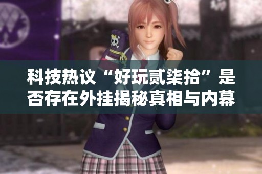 科技热议“好玩贰柒拾”是否存在外挂揭秘真相与内幕解析