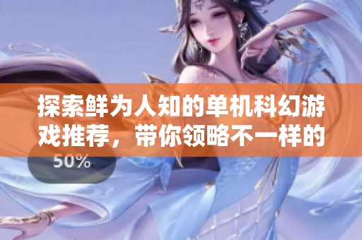 探索鲜为人知的单机科幻游戏推荐，带你领略不一样的宇宙冒险