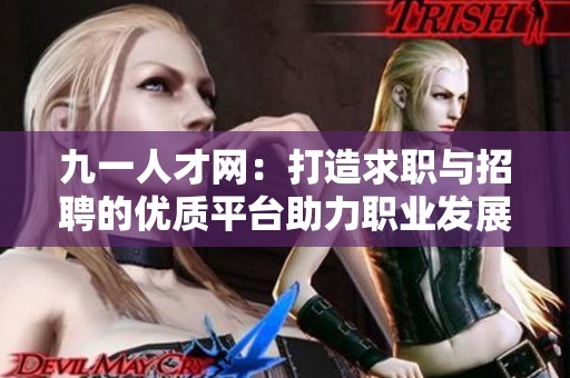 九一人才网：打造求职与招聘的优质平台助力职业发展
