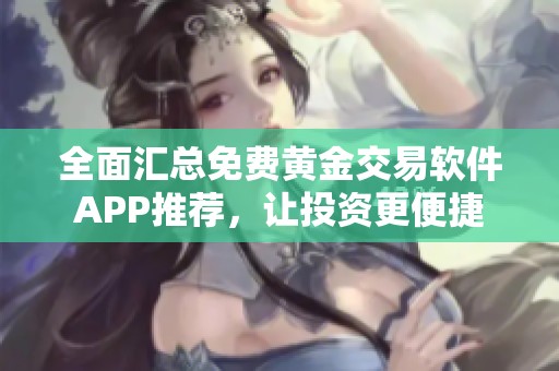 全面汇总免费黄金交易软件APP推荐，让投资更便捷