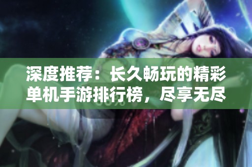 深度推荐：长久畅玩的精彩单机手游排行榜，尽享无尽乐趣